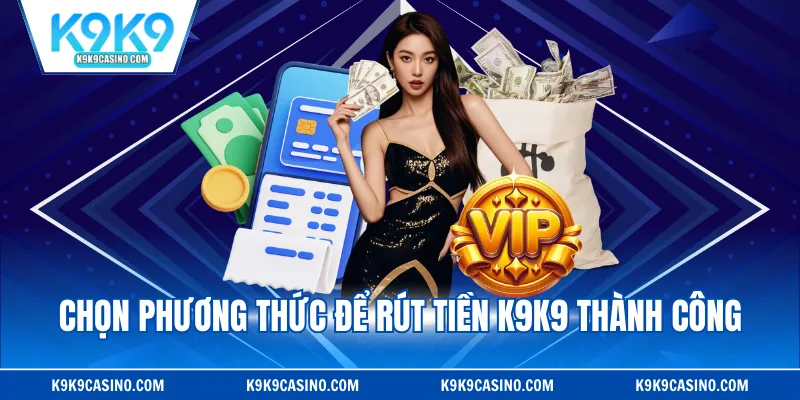 Chọn phương thức để rút tiền K9K9 thành công